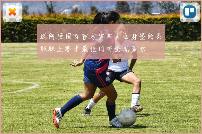 迈阿密国际官方宣布自由身签约美职联上赛季最佳门将圣克莱尔