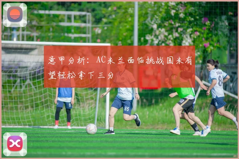 意甲分析：AC米兰面临挑战国米有望轻松拿下三分