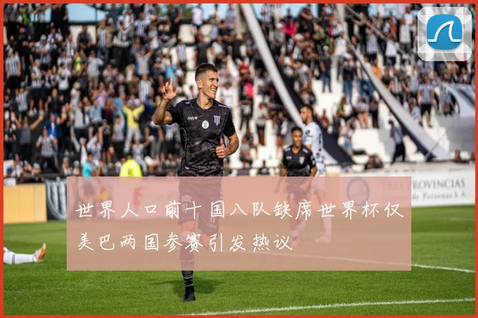 世界人口前十国八队缺席世界杯仅美巴两国参赛引发热议