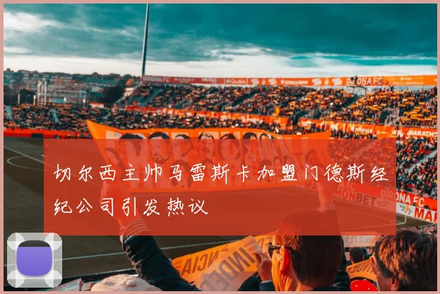切尔西主帅马雷斯卡加盟门德斯经纪公司引发热议