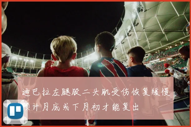 迪巴拉左腿股二头肌受伤恢复缓慢预计月底或下月初才能复出