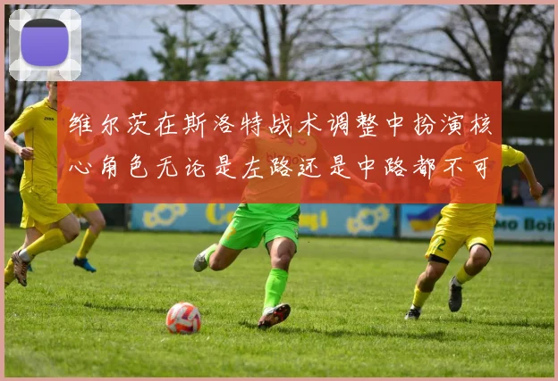 维尔茨在斯洛特战术调整中扮演核心角色无论是左路还是中路都不可或缺