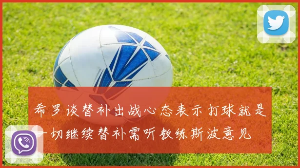 希罗谈替补出战心态表示打球就是一切继续替补需听教练斯波意见