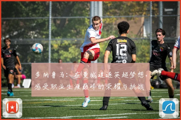 多纳鲁马：在曼城追逐英超梦想，感受职业生涯巅峰的荣耀与挑战