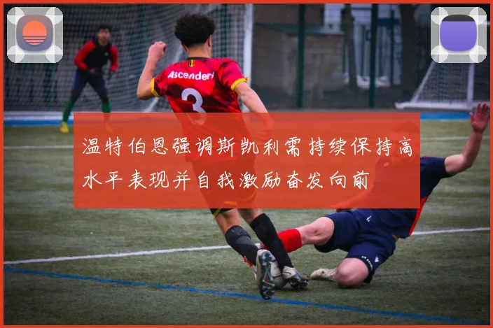 温特伯恩强调斯凯利需持续保持高水平表现并自我激励奋发向前